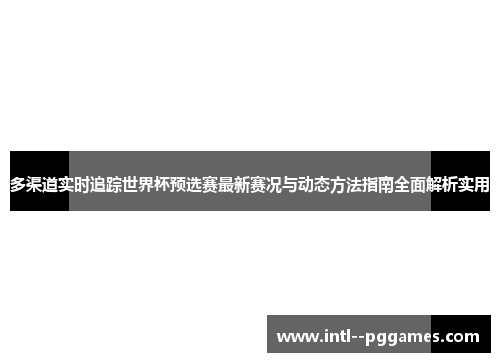 多渠道实时追踪世界杯预选赛最新赛况与动态方法指南全面解析实用
