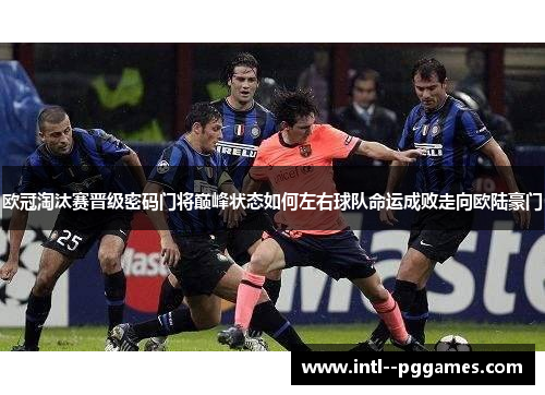 欧冠淘汰赛晋级密码门将巅峰状态如何左右球队命运成败走向欧陆豪门