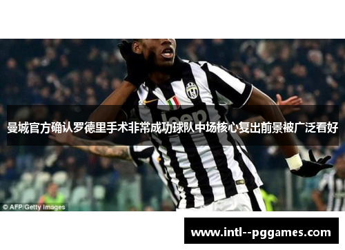 曼城官方确认罗德里手术非常成功球队中场核心复出前景被广泛看好