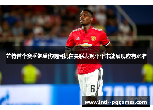 芒特首个赛季饱受伤病困扰在曼联表现平平未能展现应有水准
