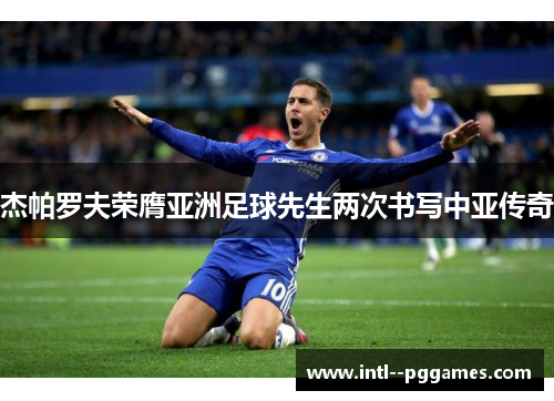 杰帕罗夫荣膺亚洲足球先生两次书写中亚传奇