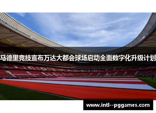 马德里竞技宣布万达大都会球场启动全面数字化升级计划