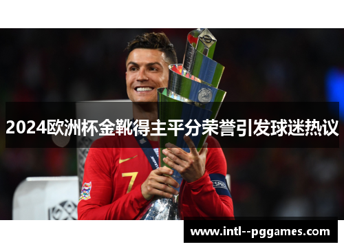 2024欧洲杯金靴得主平分荣誉引发球迷热议