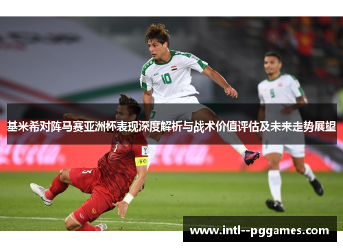 基米希对阵马赛亚洲杯表现深度解析与战术价值评估及未来走势展望
