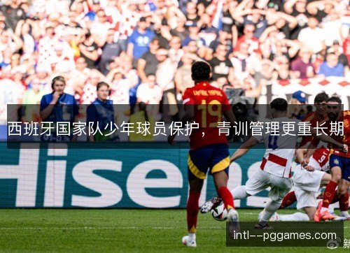 西班牙国家队少年球员保护，青训管理更重长期